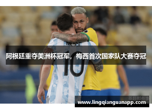 阿根廷重夺美洲杯冠军，梅西首次国家队大赛夺冠