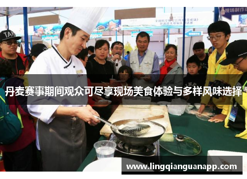 丹麦赛事期间观众可尽享现场美食体验与多样风味选择