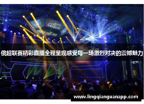 俄超联赛精彩直播全程呈现感受每一场激烈对决的震撼魅力