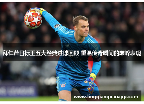 拜仁昔日标王五大经典进球回顾 重温传奇瞬间的巅峰表现