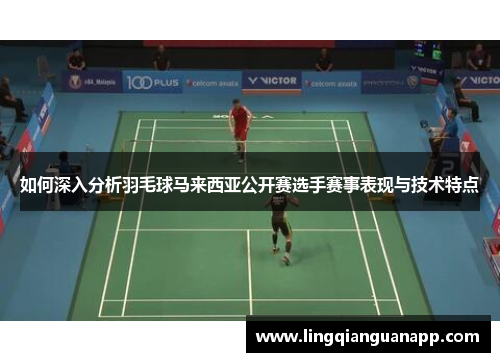 如何深入分析羽毛球马来西亚公开赛选手赛事表现与技术特点