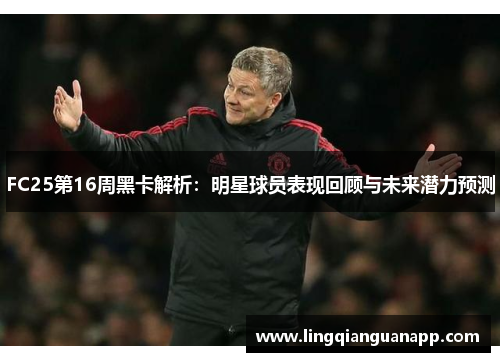 FC25第16周黑卡解析：明星球员表现回顾与未来潜力预测