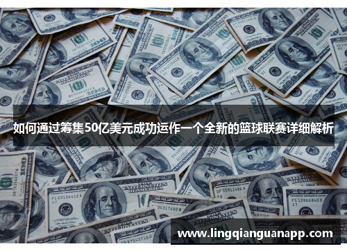 如何通过筹集50亿美元成功运作一个全新的篮球联赛详细解析