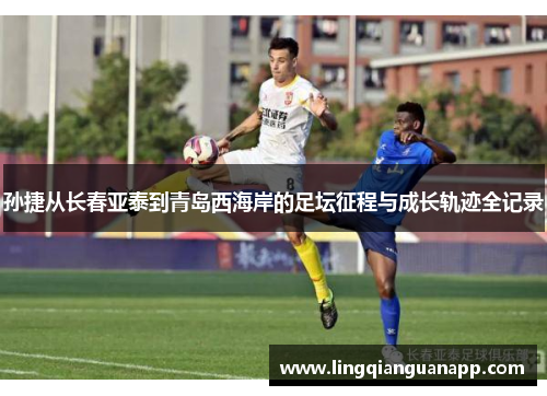 孙捷从长春亚泰到青岛西海岸的足坛征程与成长轨迹全记录