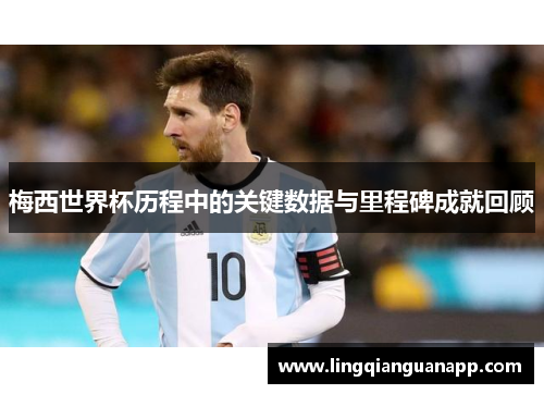 梅西世界杯历程中的关键数据与里程碑成就回顾