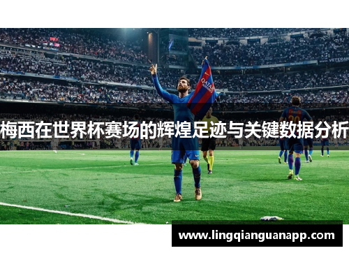 梅西在世界杯赛场的辉煌足迹与关键数据分析