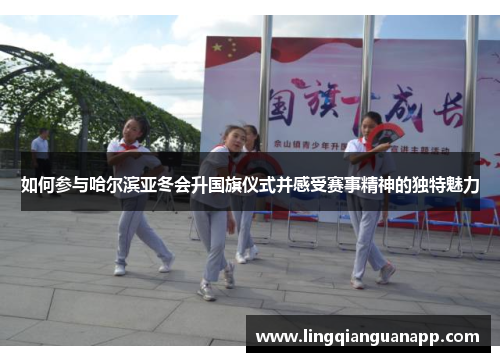 如何参与哈尔滨亚冬会升国旗仪式并感受赛事精神的独特魅力