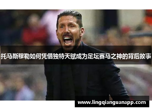 托马斯穆勒如何凭借独特天赋成为足坛赛马之神的背后故事