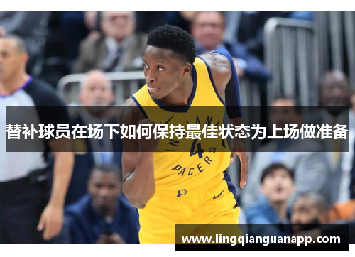 替补球员在场下如何保持最佳状态为上场做准备
