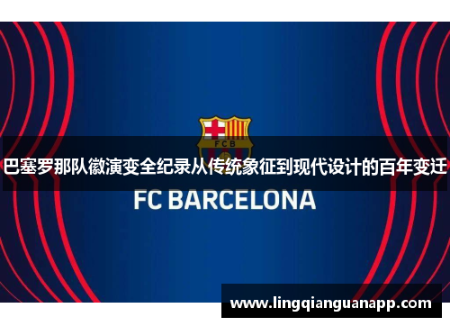 巴塞罗那队徽演变全纪录从传统象征到现代设计的百年变迁 巴塞罗那队徽演变全纪录从传统象征到现代设计的百年变迁